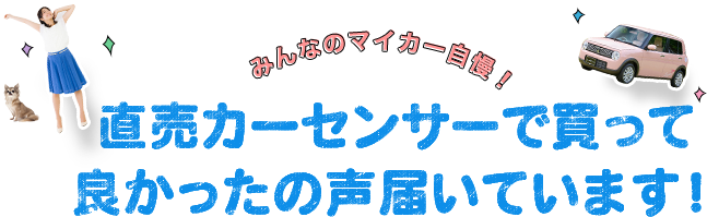 みんなのマイカー自慢！直売カーセンサーで買ってよかったの声届いています！